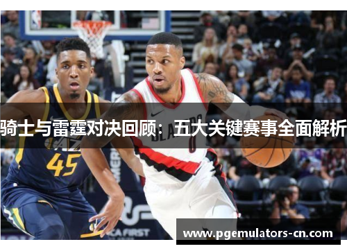 骑士与雷霆对决回顾：五大关键赛事全面解析