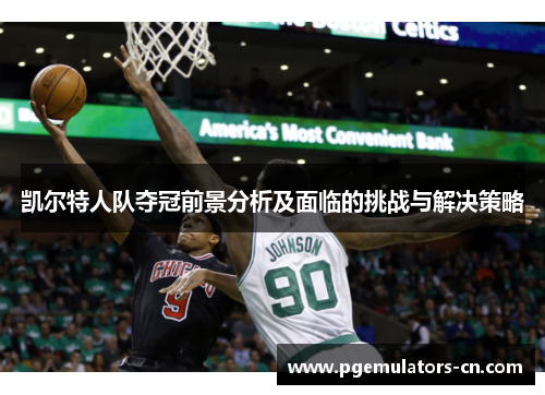 凯尔特人队夺冠前景分析及面临的挑战与解决策略 凯尔特人队夺冠前景分析及面临的挑战与解决策略
