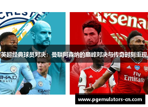 英超经典球员对决：曼联阿森纳的巅峰对决与传奇时刻重现