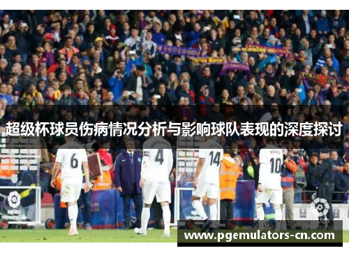 超级杯球员伤病情况分析与影响球队表现的深度探讨 超级杯球员伤病情况分析与影响球队表现的深度探讨