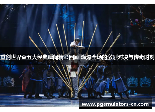 重剑世界盃五大经典瞬间精彩回顾 燃爆全场的激烈对决与传奇时刻 重剑世界盃五大经典瞬间精彩回顾 燃爆全场的激烈对决与传奇时刻