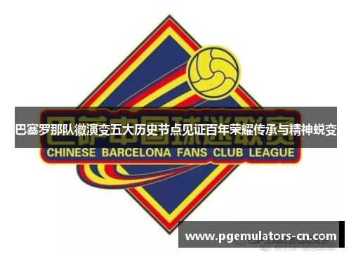 巴塞罗那队徽演变五大历史节点见证百年荣耀传承与精神蜕变