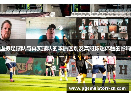 虚拟足球队与真实球队的本质区别及其对球迷体验的影响 虚拟足球队与真实球队的本质区别及其对球迷体验的影响