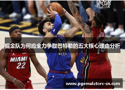 掘金队为何应全力争取巴特勒的五大核心理由分析