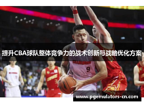 提升CBA球队整体竞争力的战术创新与战略优化方案
