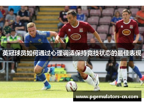 英冠球员如何通过心理调适保持竞技状态的最佳表现