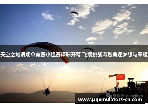 天空之城滑翔伞竞赛小组赛精彩开幕 飞翔挑战激烈角逐梦想与荣耀