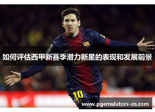 如何评估西甲新赛季潜力新星的表现和发展前景
