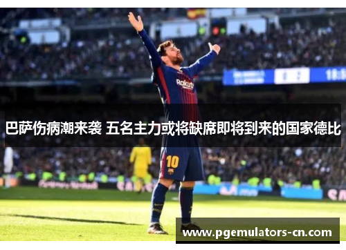 巴萨伤病潮来袭 五名主力或将缺席即将到来的国家德比