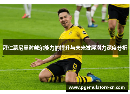 拜仁慕尼黑对戴尔能力的提升与未来发展潜力深度分析