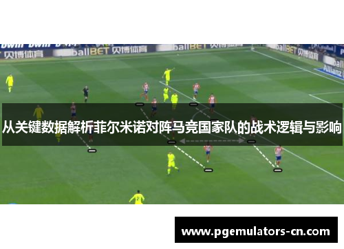 从关键数据解析菲尔米诺对阵马竞国家队的战术逻辑与影响
