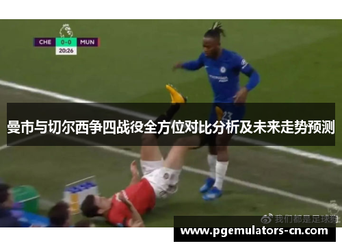 曼市与切尔西争四战役全方位对比分析及未来走势预测