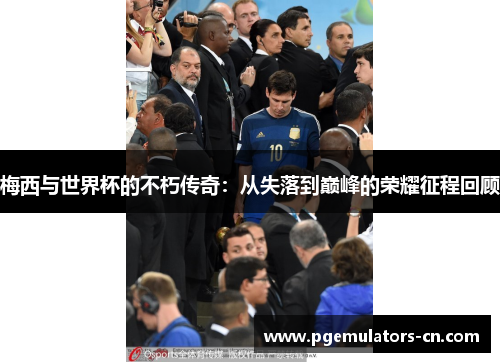 梅西与世界杯的不朽传奇:从失落到巅峰的荣耀征程回顾 梅西与世界杯的不朽传奇:从失落到巅峰的荣耀征程回顾