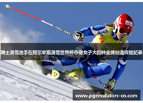 瑞士滑雪选手在阿尔卑斯滑雪世界杯夺得女子大回转金牌创造辉煌纪录
