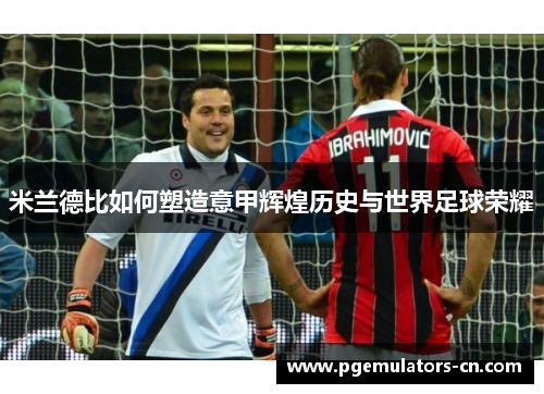 米兰德比如何塑造意甲辉煌历史与世界足球荣耀