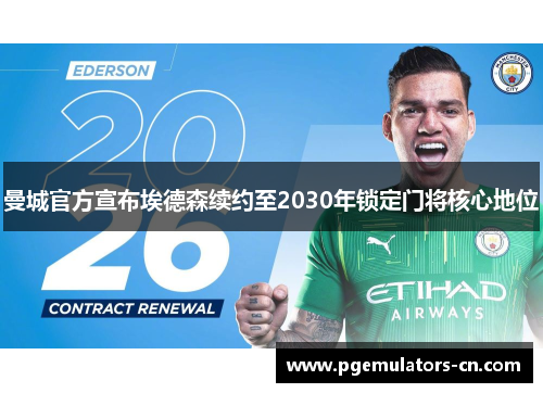 曼城官方宣布埃德森续约至2030年锁定门将核心地位 曼城官方宣布埃德森续约至2030年锁定门将核心地位