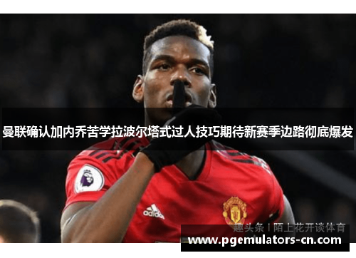 曼联确认加内乔苦学拉波尔塔式过人技巧期待新赛季边路彻底爆发 曼联确认加内乔苦学拉波尔塔式过人技巧期待新赛季边路彻底爆发