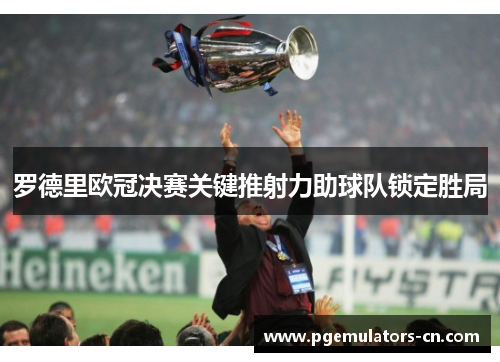 罗德里欧冠决赛关键推射力助球队锁定胜局 罗德里欧冠决赛关键推射力助球队锁定胜局
