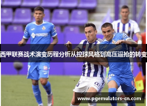 西甲联赛战术演变历程分析从控球风格到高压逼抢的转变