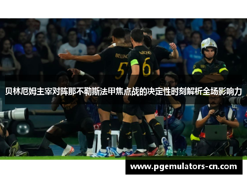 贝林厄姆主宰对阵那不勒斯法甲焦点战的决定性时刻解析全场影响力