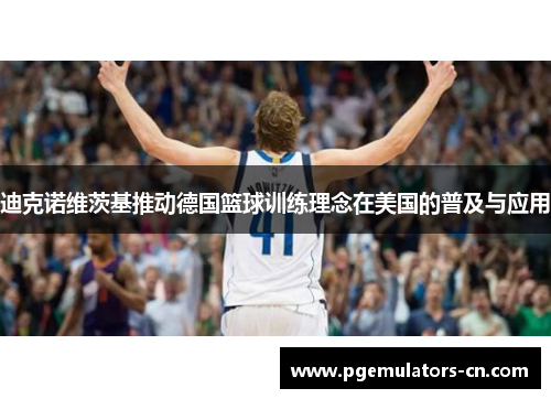 迪克诺维茨基推动德国篮球训练理念在美国的普及与应用