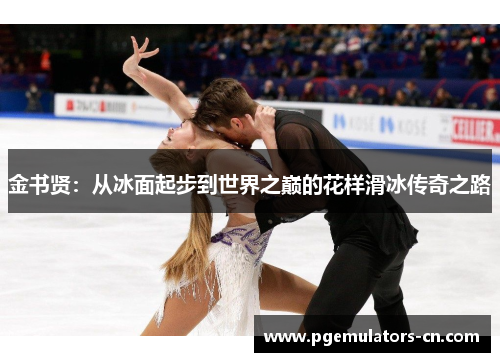 金书贤：从冰面起步到世界之巅的花样滑冰传奇之路