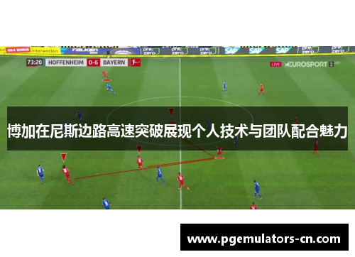 博加在尼斯边路高速突破展现个人技术与团队配合魅力