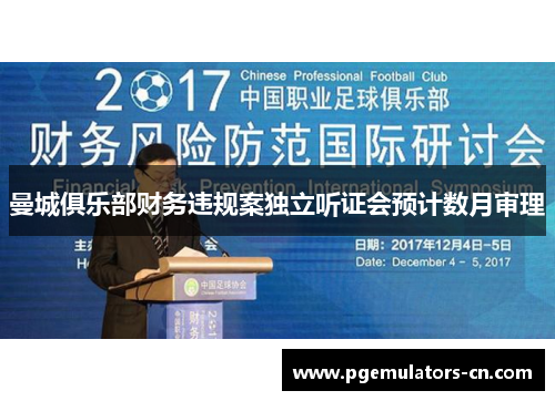 曼城俱乐部财务违规案独立听证会预计数月审理 曼城俱乐部财务违规案独立听证会预计数月审理