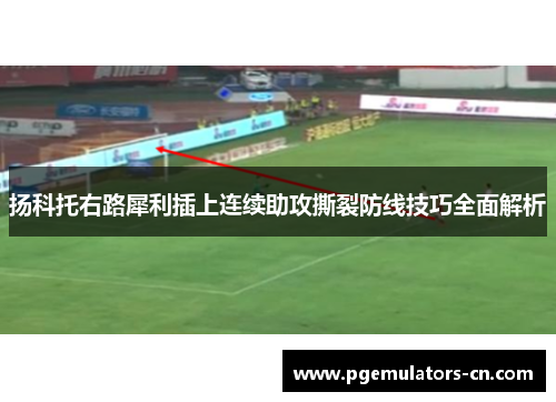 扬科托右路犀利插上连续助攻撕裂防线技巧全面解析