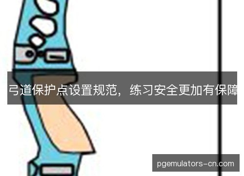 弓道保护点设置规范，练习安全更加有保障