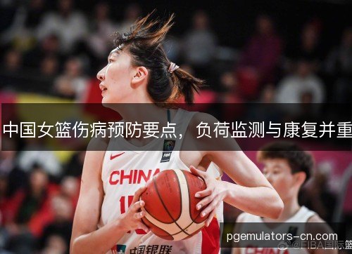 中国女篮伤病预防要点，负荷监测与康复并重